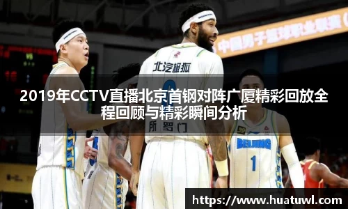 2019年CCTV直播北京首钢对阵广厦精彩回放全程回顾与精彩瞬间分析