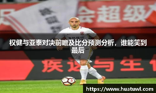 权健与亚泰对决前瞻及比分预测分析，谁能笑到最后