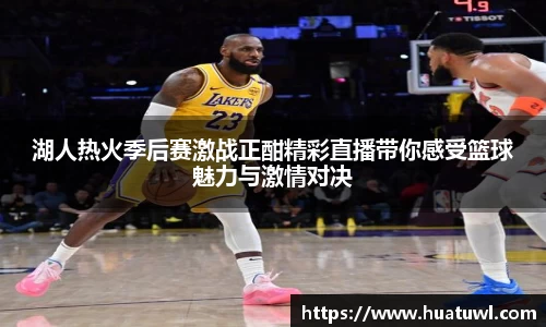 湖人热火季后赛激战正酣精彩直播带你感受篮球魅力与激情对决